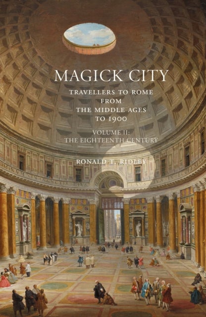 Magick City: Travellers to Rome from the Middle Ages to 1900, Volume II - The Eighteenth Century
