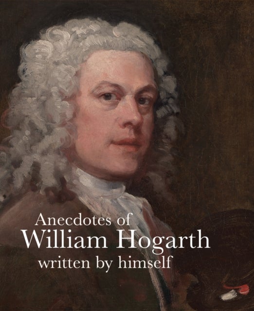 Anecdotes of William Hogarth - Written by Himself