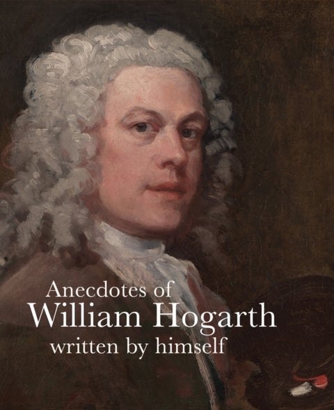 Anecdotes of William Hogarth - Written by Himself