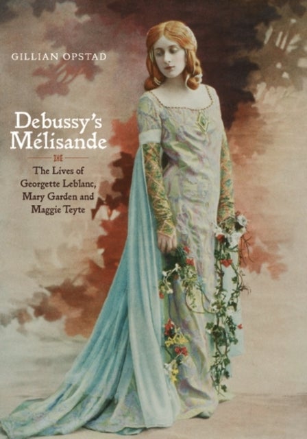 Debussy's Melisande - The Lives of Georgette Leblanc, Mary Garden and Maggie Teyte