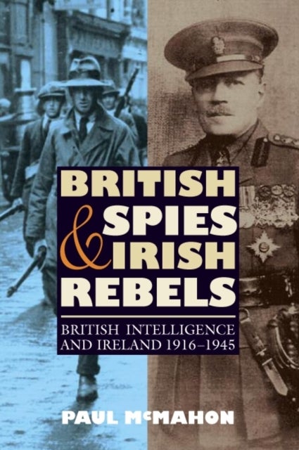 British Spies and Irish Rebels - British Intelligence and Ireland, 1916-1945
