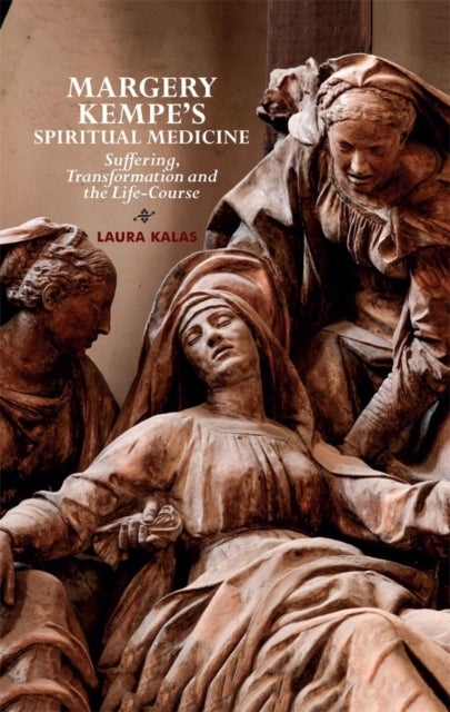 Margery Kempe's Spiritual Medicine - Suffering, Transformation and the Life-Course