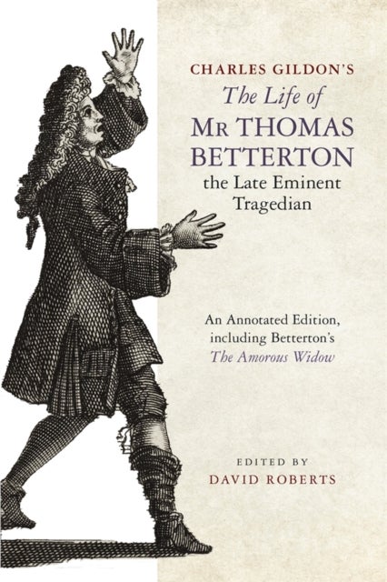 Charles Gildon’s The Life of Mr Thomas Betterton, the Late Eminent Tragedian - An Annotated Edition, including Betterton’s The Amorous Widow