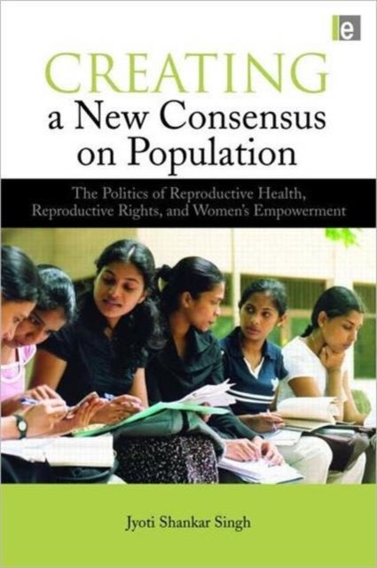 Creating a New Consensus on Population - The Politics of Reproductive Health, Reproductive Rights, and Women's Empowerment