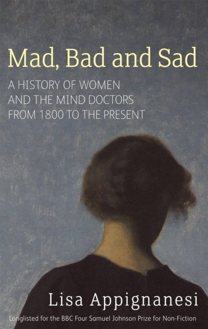 Mad, Bad And Sad - A History of Women and the Mind Doctors from 1800 to the Present