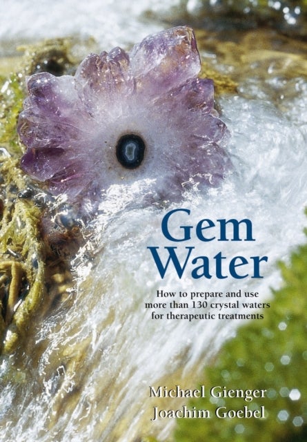 Gem Water - How to Prepare and Use More than 130 Crystal Waters for Therapeutic Treatments
