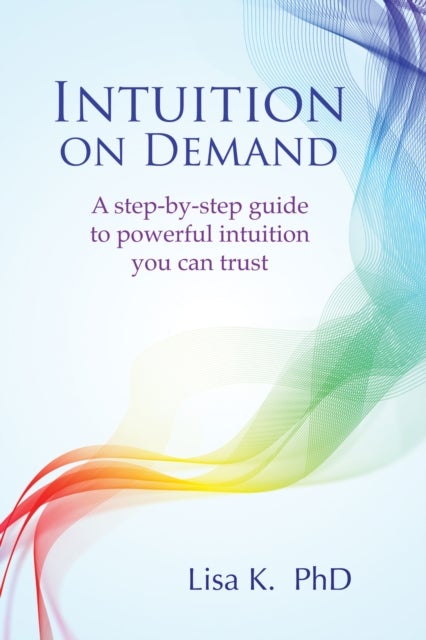 Intuition on Demand - A step-by-step guide to powerful intuition you can trust