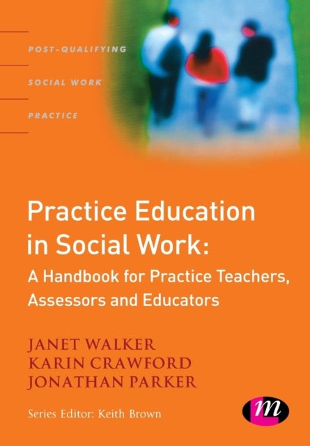 Practice Education in Social Work - A Handbook for Practice Teachers, Assessors and Educators