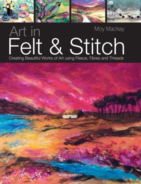 Art in Felt & Stitch - Creating Beautiful Works of Art Using Fleece, Fibres and Threads