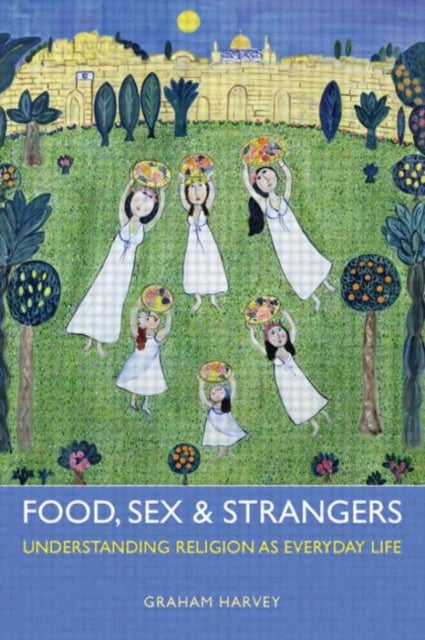 Food, Sex and Strangers - Understanding Religion as Everyday Life