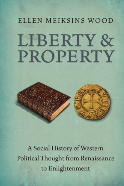 Liberty and Property - A Social History of Western Political Thought from the Renaissance to Enlightenment