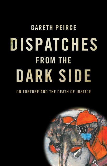 Dispatches from the Dark Side - On Torture and the Death of Justice