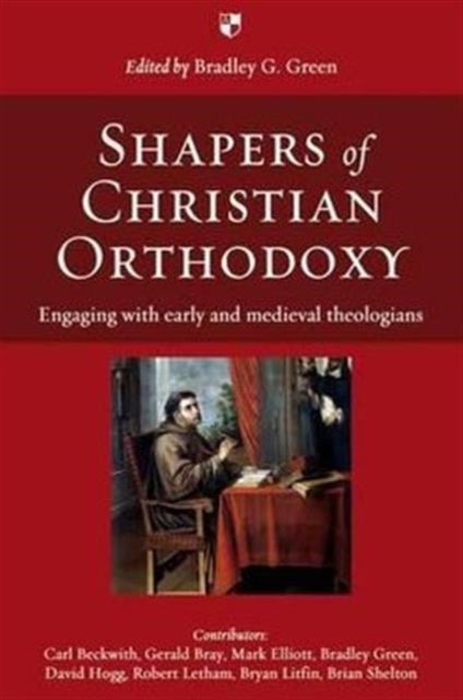 Shapers of Christian Orthodoxy - Engaging With Early And Medieval Theologians
