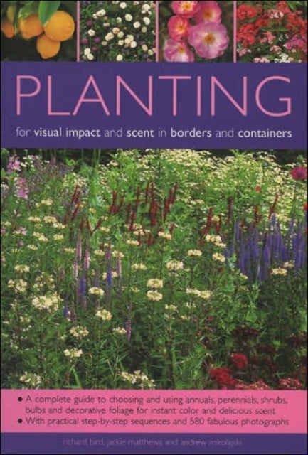 Planting for Visual Impact and Scent in Borders and Containers - A Complete Guide to Choosing and Using Annuals, Perennials, Shrubs, Bulbs and Decorative Foliage, with Practical Step-by-Step Sequences and 580 Fabulous Photographs