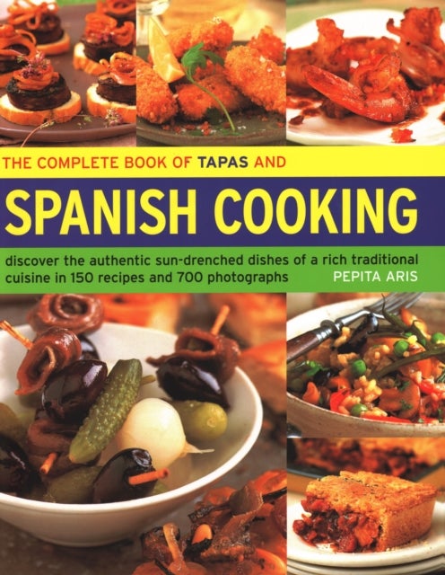 The Complete Book of Tapas and Spanish Cooking - Discover the authentic sun-drenched dishes of a rich traditional cuisine in 150 recipes and 700 photographs