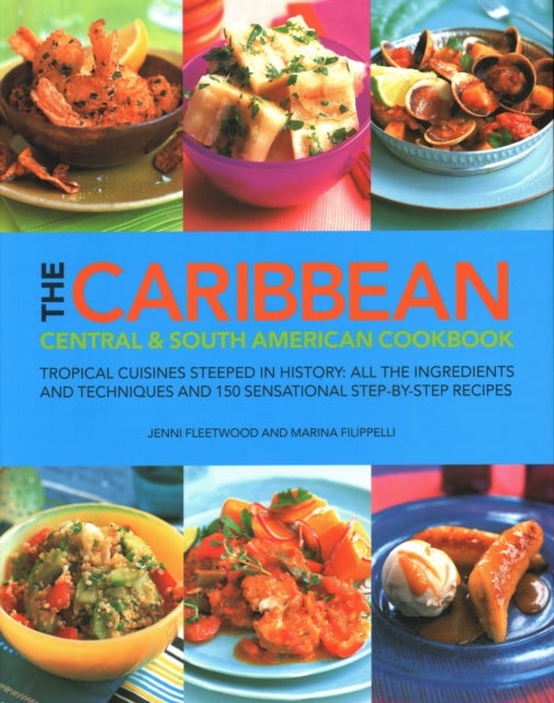 The Caribbean, Central & South American Cookbook - Tropical cuisines steeped in history: all the ingredients and techniques and 150 sensational step-by-step recipes