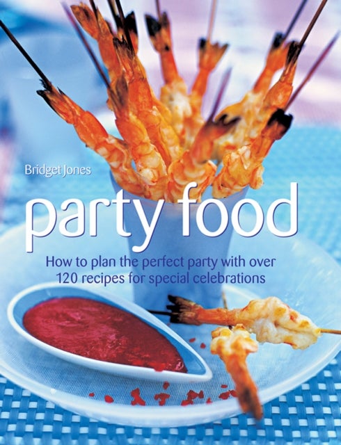 Party Food - How to Plan the Perfect Party with Over 120 Recipes for Special Celebrations
