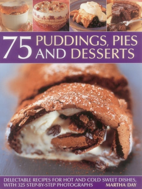 75 Puddings, Pies & Desserts - Delectable Recipes for Hot and Cold Sweet Dishes, with 300 Step-By-Step Photographs