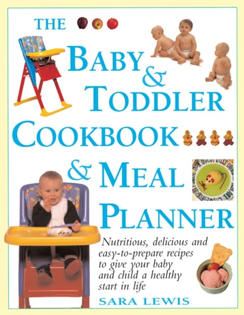 The Baby & Toddler Cookbook & Meal Planner - Nutritious, Delicious and Easy-to-Prepare Recipes to Give Your Baby and Child a Healthy Start in Life