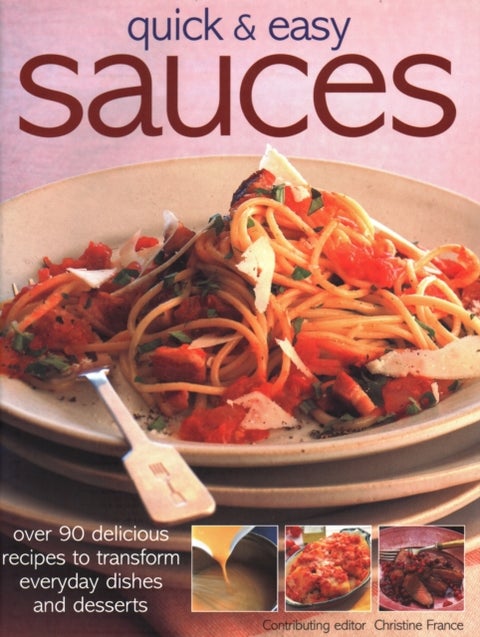 Quick & Easy Sauces - Over 70 delicious recipes to transform everyday dishes and desserts