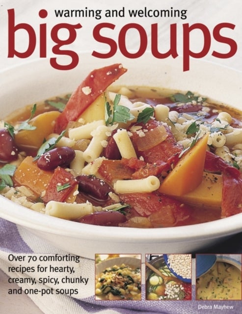 Warming and Welcoming Big Soups - Over 70 Comforting Recipes for Hearty, Creamy, Spicy, Chunky and One-pot Soups