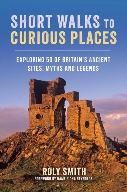 Short Walks to Curious Places - Exploring 50 of Britain's Ancient Sites, Myths and Legends
