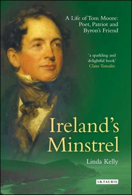 Ireland's Minstrel - A Life of Tom Moore, Poet, Patriot and Byron's Friend