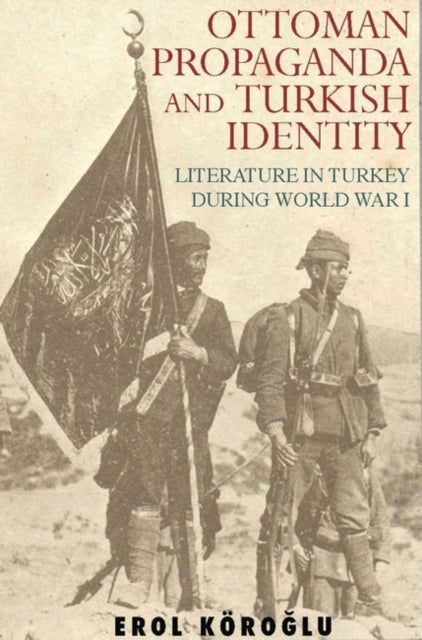 Ottoman Propaganda and Turkish Identity - Literature in Turkey During World War I