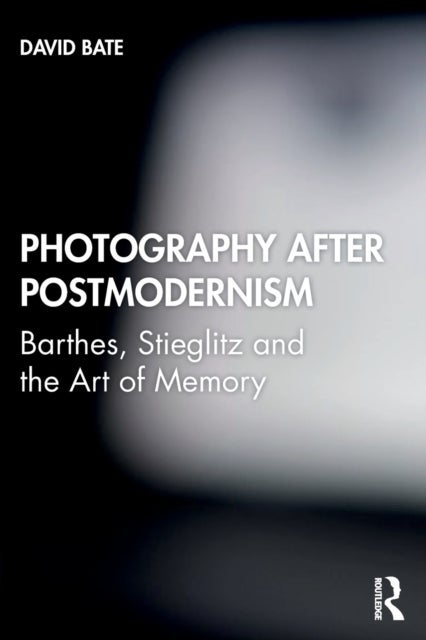 Photography after Postmodernism - Barthes, Stieglitz and the Art of Memory