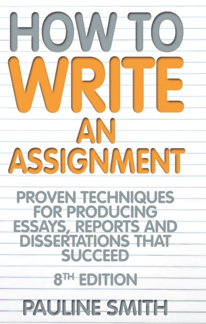 How To Write An Assignment, 8th Edition - Proven techniques for producing essays, reports and dissertations that succeed