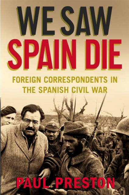 We Saw Spain Die - Foreign Correspondents in the Spanish Civil War