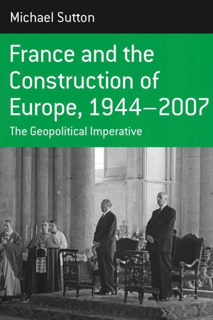 France and the Construction of Europe, 1944-2006 - The Geopolitical Imperative
