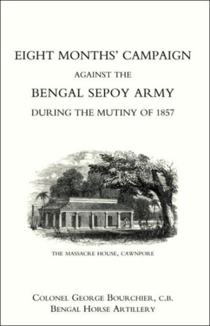 Eight Months' Campaign Against the Bengal Sepoy Army During the Mutiny of 1857