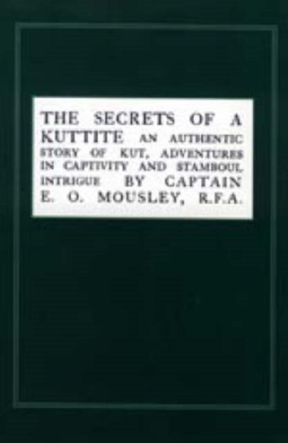 Secrets of a Kuttite - An Authentic Story of Kut, Adventures in Captivity and Stamboul Intrigue