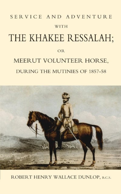 Service and Adventure with the Khakee Ressalah or Meerut Volunteer Horse During the Mutiners of 1857