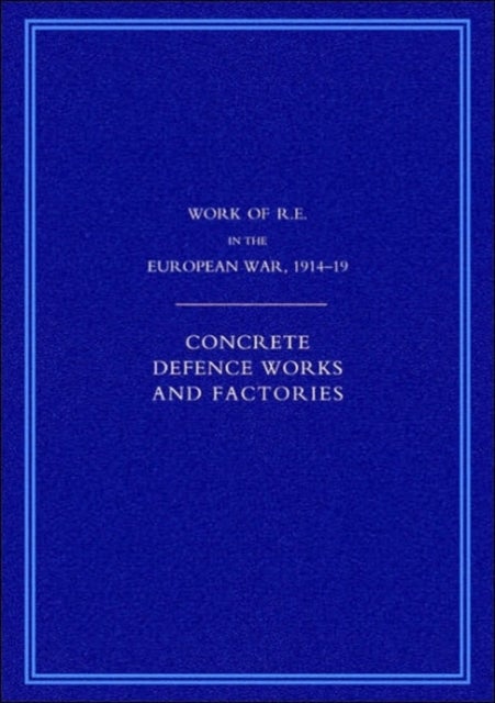 Work of the Royal Engineers in the European War 1914-1918 - Concrete Defence Works and Factories