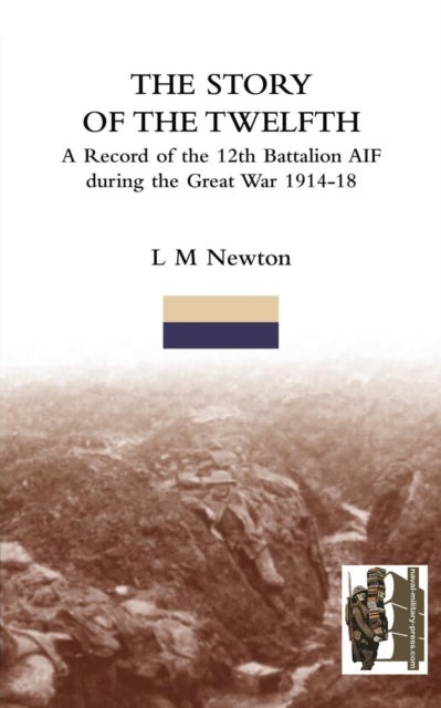 STORY OF THE TWELFTHA Record of the 12th Battalion AIF During the Great War 1914-18