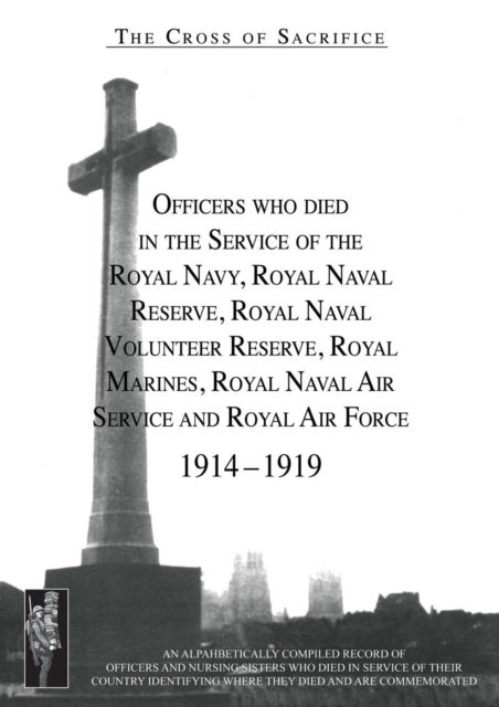 CROSS OF SACRIFICE. Vol. 2 - Officers Who Died in the Service of the Royal Navy, RNR, RNVR, RM, RNAS and RAF, 1914-1919.