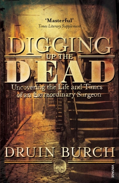 Digging Up the Dead - Uncovering the Life and Times of an Extraordinary Surgeon