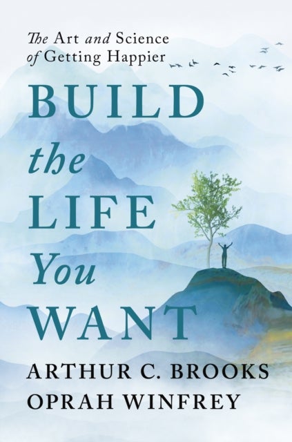 Build the Life You Want - The Art and Science of Getting Happier