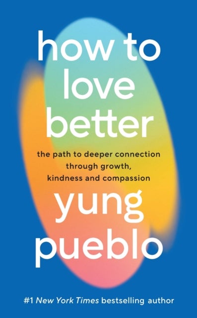 How To Love Better - The Path to Deeper Connection Through Growth, Kindness and Compassion
