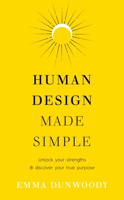 Human Design Made Simple - Unlock your strengths & discover your true purpose