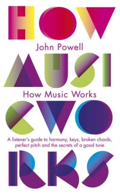 How Music Works - A listener's guide to harmony, keys, broken chords, perfect pitch and the secrets of a good tune