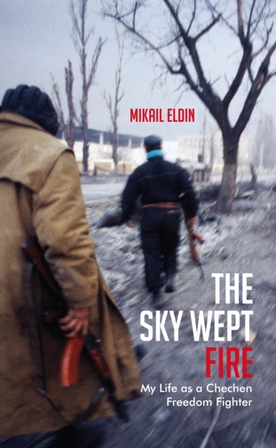 The Sky Wept Fire - My Life as a Chechen Freedom Fighter
