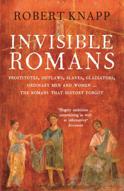 Invisible Romans - Prostitutes, outlaws, slaves, gladiators, ordinary men and women ... the Romans that history forgot