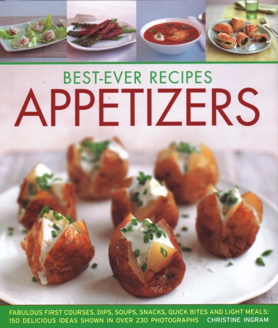 Best-Ever Recipes Appetizers - Fabulous first courses, dips, snacks, quick bites and light meals: 150 delicious recipes shown in 250 stunning photographs