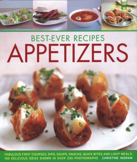 Best-Ever Recipes Appetizers - Fabulous first courses, dips, snacks, quick bites and light meals: 150 delicious recipes shown in 250 stunning photographs