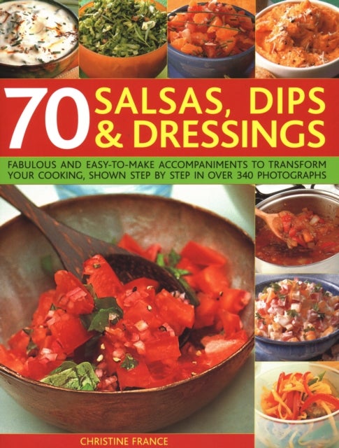 70 Salsas, Dips & Dressings - Fabulous and easy-to-make accompaniments to transform your cooking, shown step-by-step in over 250 colour photographs