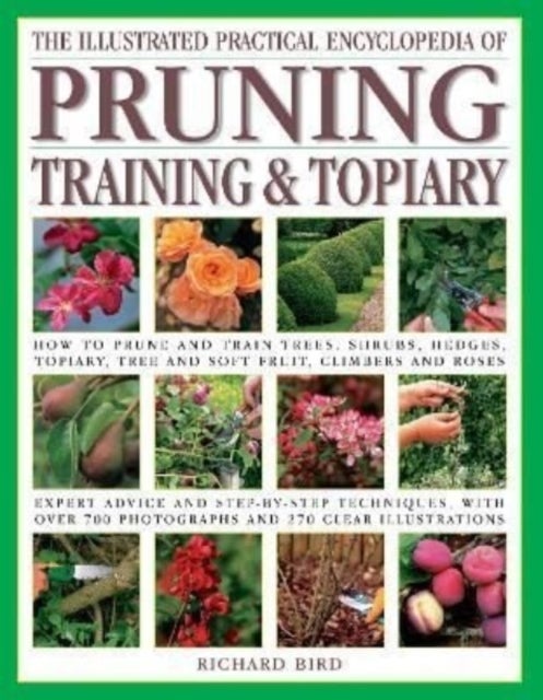 The Pruning, Training & Topiary, Illustrated Practical Encyclopedia of - How to prune and train trees, shrubs, hedges, topiary, tree and soft fruit, climbers and roses; practical advice and step-by-step techniques,  with over 700  photographs and 270 practical illustrations