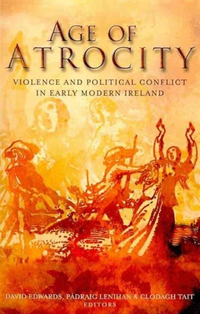 Age of Atrocity - Violence and Political Conflict in Early Modern Ireland